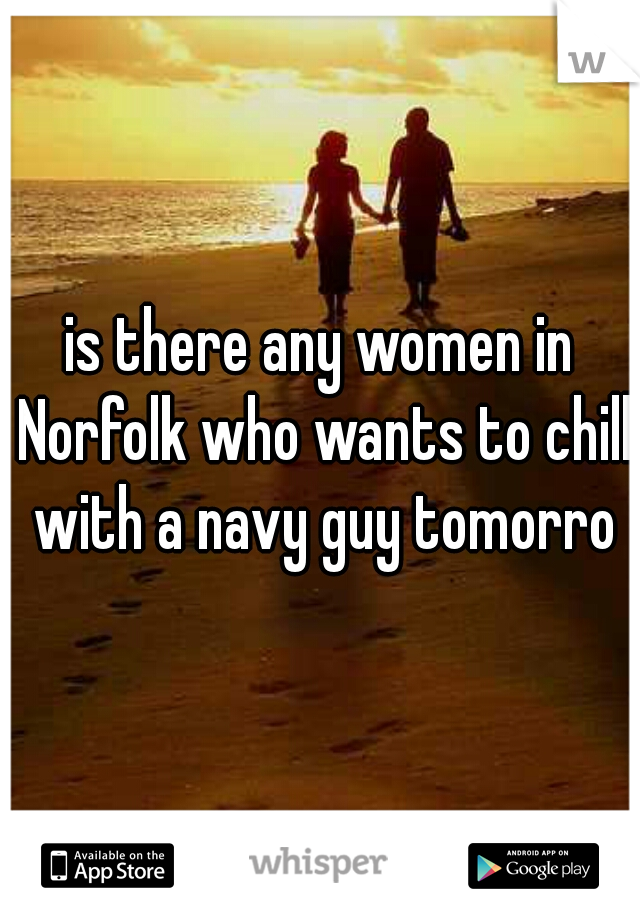is there any women in Norfolk who wants to chill with a navy guy tomorrow