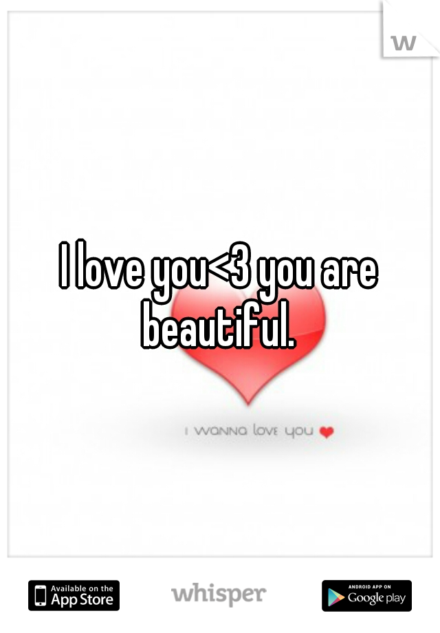 I love you<3 you are beautiful. 