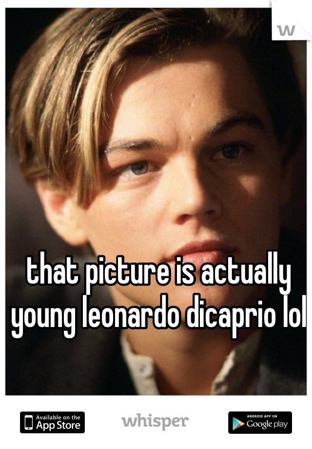 that picture is actually young leonardo dicaprio lol