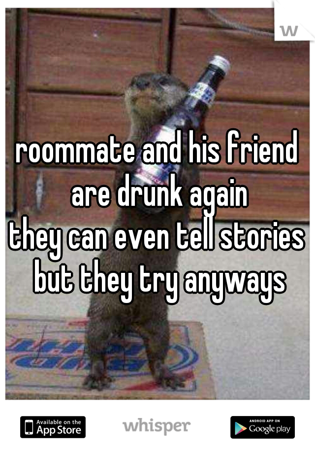 roommate and his friend are drunk again


they can even tell stories but they try anyways