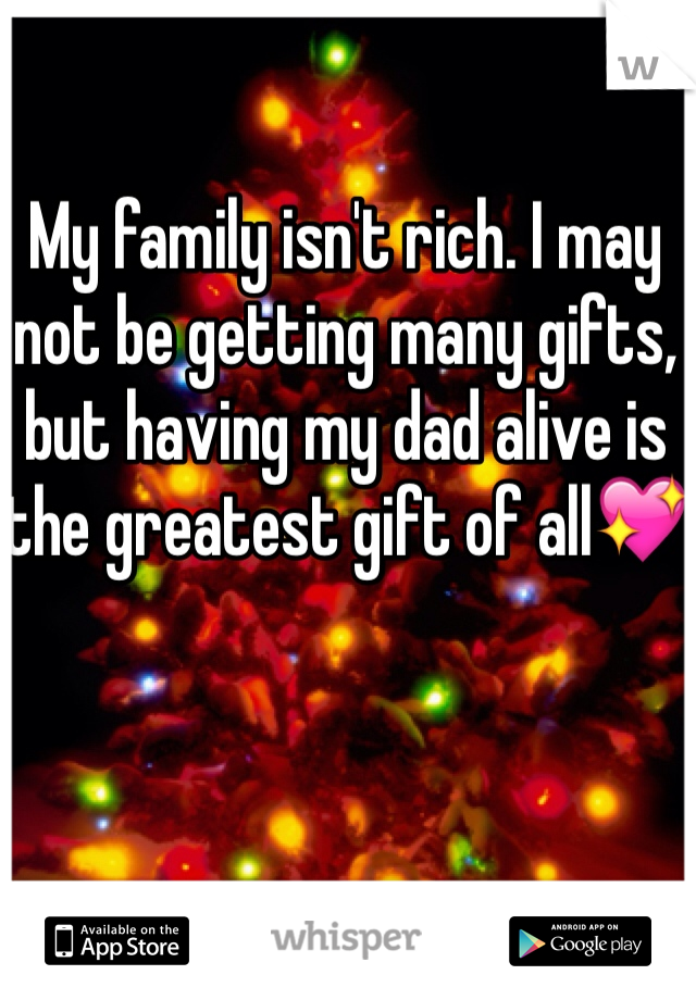My family isn't rich. I may not be getting many gifts, but having my dad alive is the greatest gift of all💖