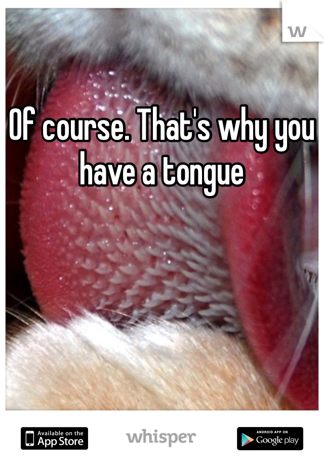 Of course. That's why you have a tongue