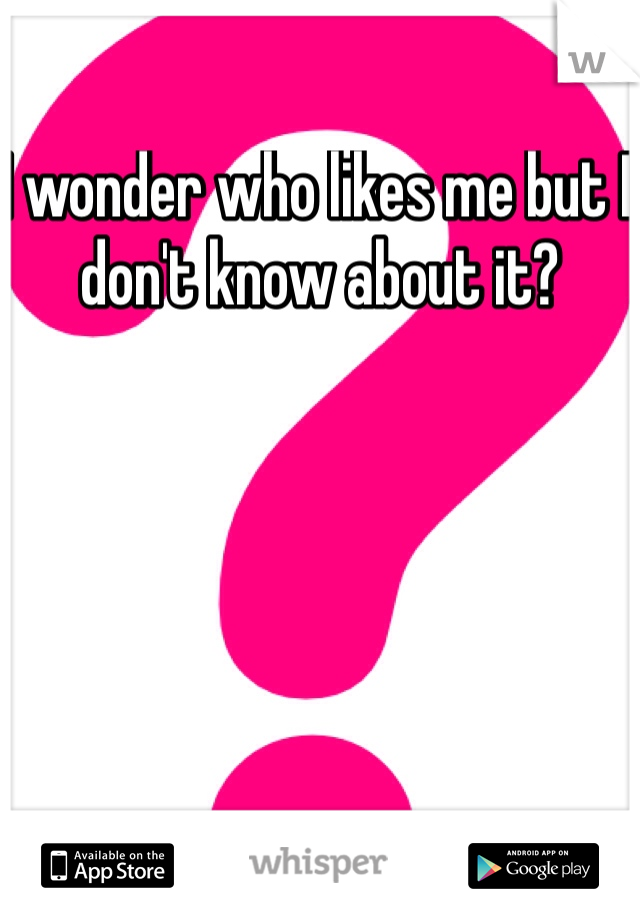 I wonder who likes me but I don't know about it?