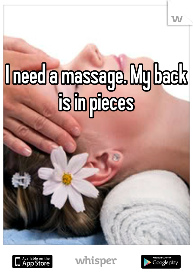 I need a massage. My back is in pieces 