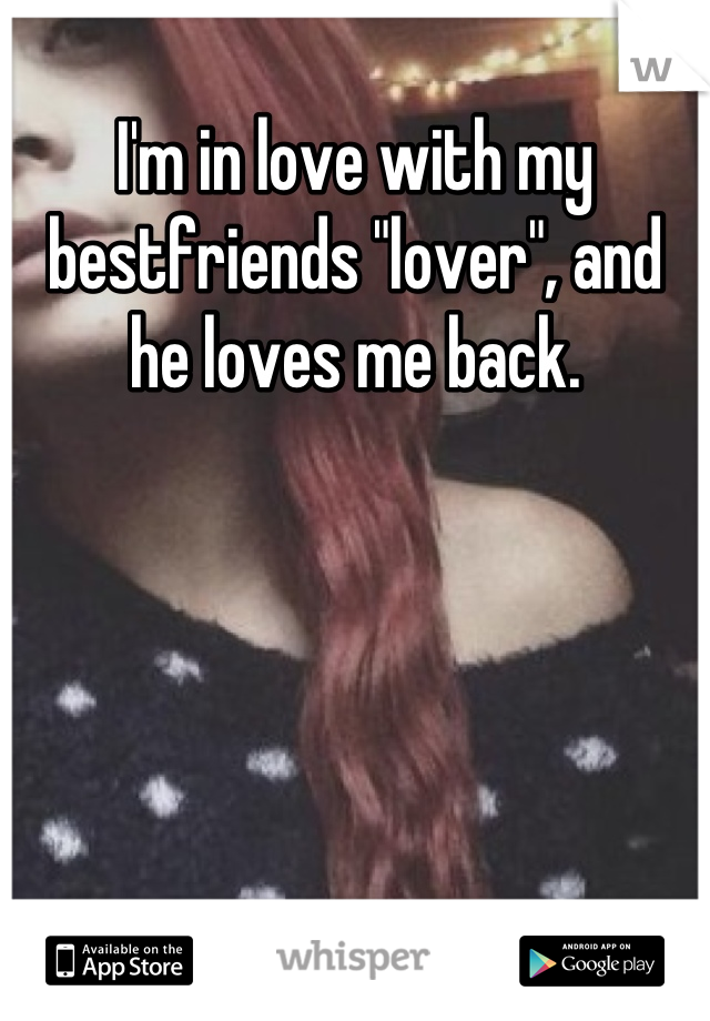 I'm in love with my bestfriends "lover", and he loves me back.