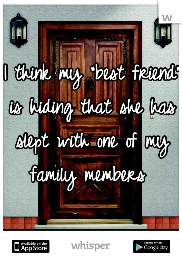 I think my "best friend" is hiding that she has slept with one of my family members 