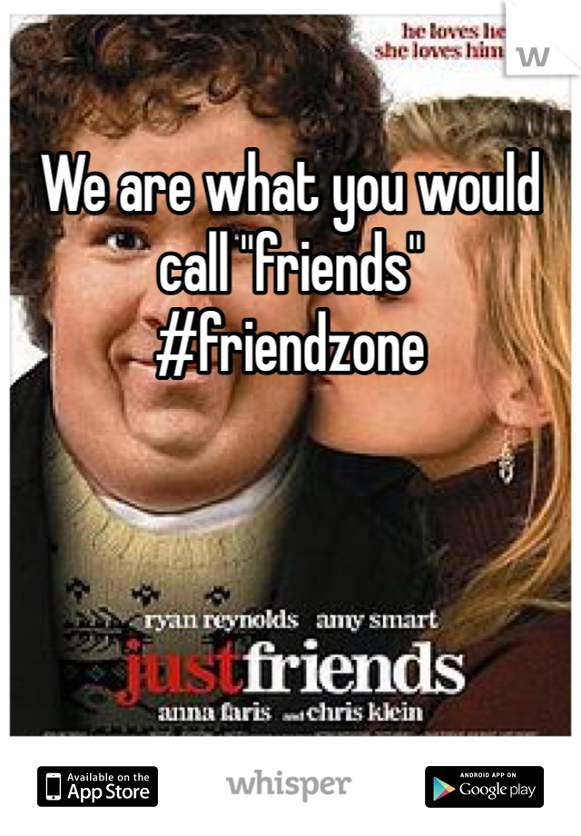 We are what you would call "friends"
#friendzone