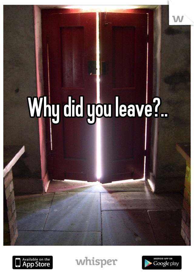 Why did you leave?..