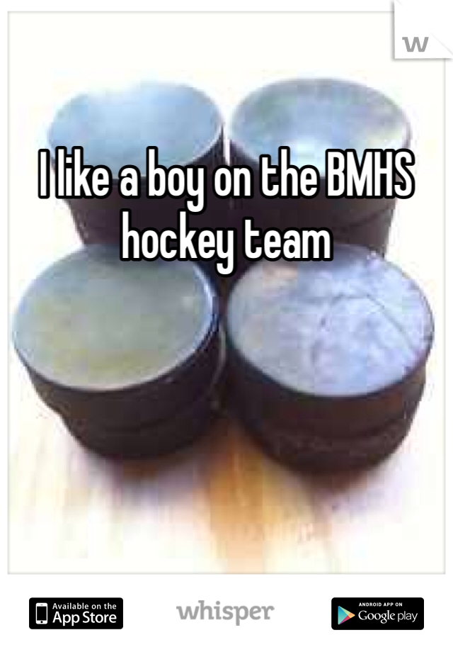 I like a boy on the BMHS hockey team 
