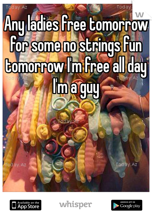 Any ladies free tomorrow for some no strings fun tomorrow I'm free all day I'm a guy 