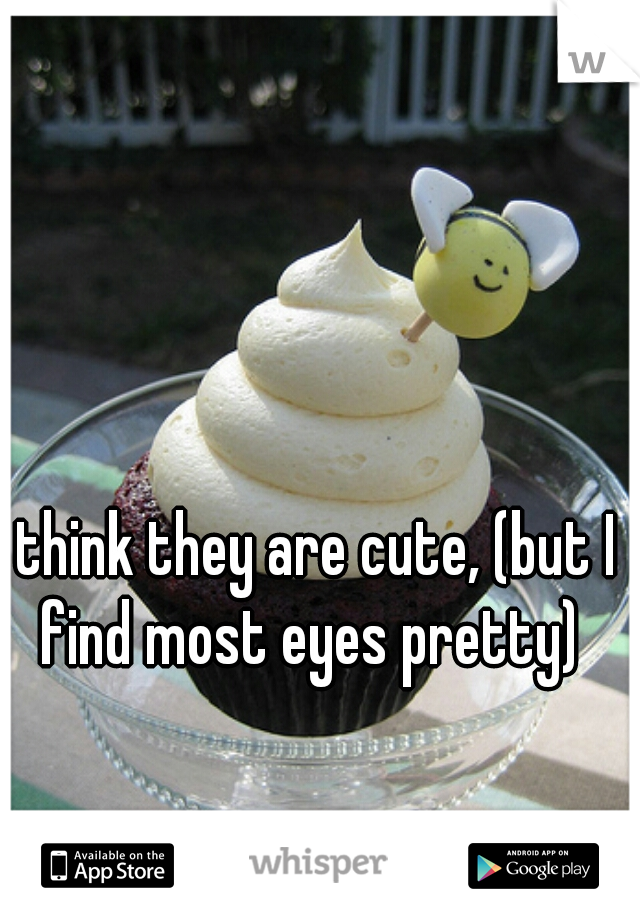 I think they are cute, (but I find most eyes pretty)