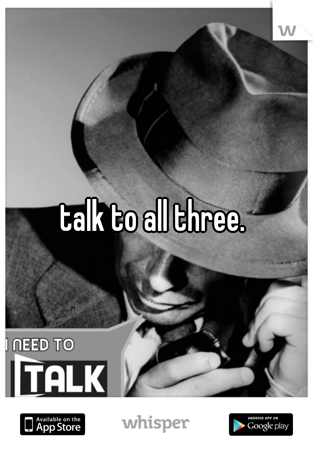 talk to all three. 