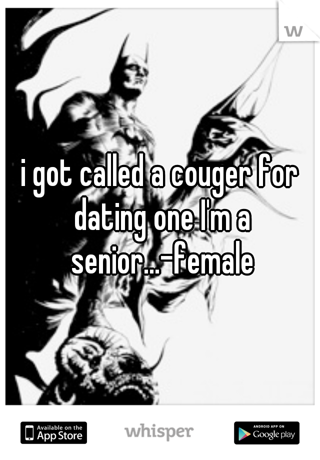 i got called a couger for dating one I'm a senior...-female