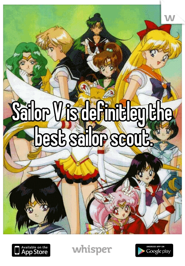 Sailor V is definitley the best sailor scout.