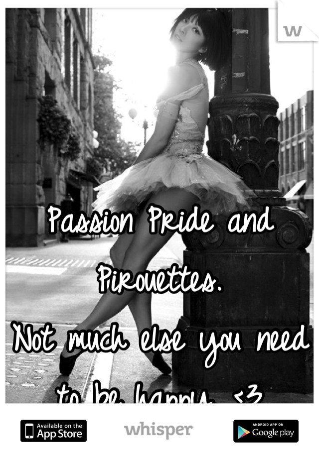 Passion Pride and Pirouettes. 
Not much else you need to be happy. <3