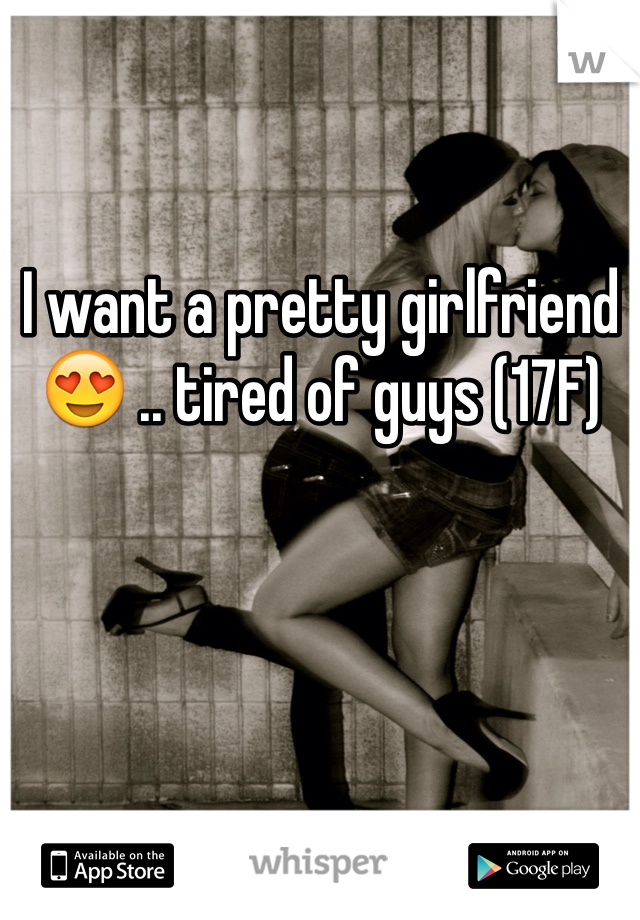I want a pretty girlfriend 😍 .. tired of guys (17F) 