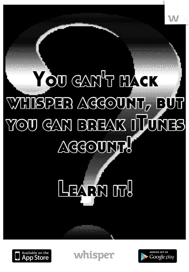 You can't hack whisper account, but you can break iTunes account! 

Learn it!