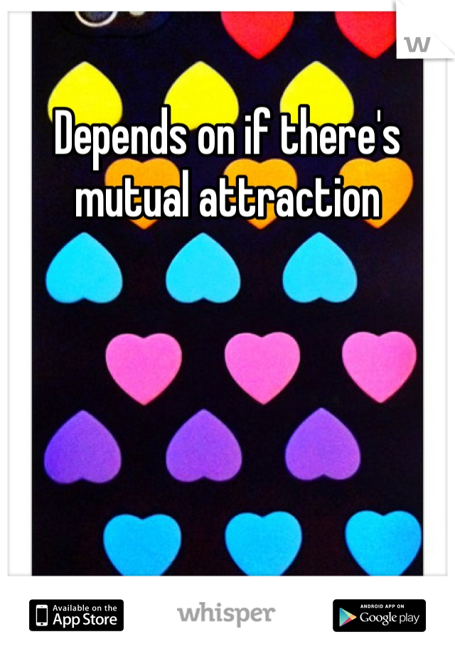 Depends on if there's  mutual attraction 
