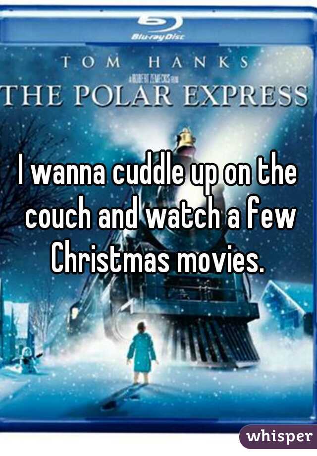 I wanna cuddle up on the couch and watch a few Christmas movies. 