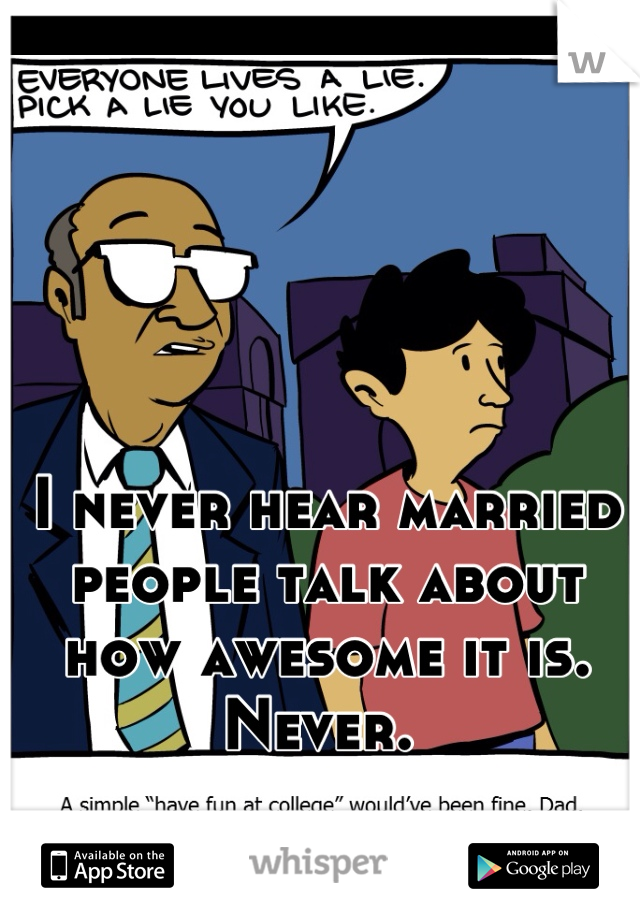 I never hear married people talk about how awesome it is. Never. 