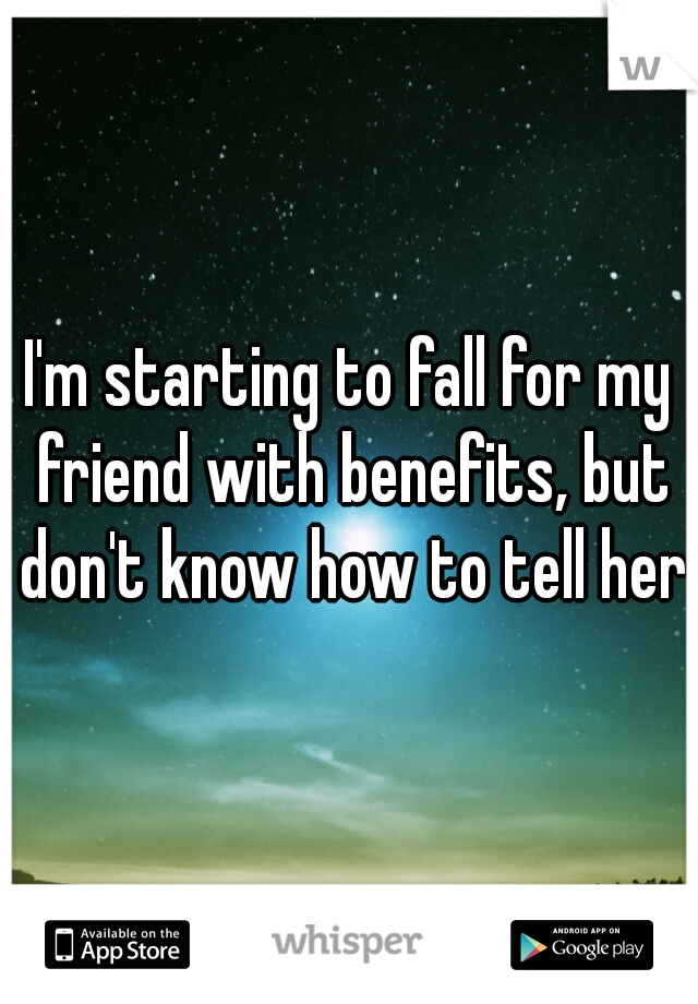I'm starting to fall for my friend with benefits, but don't know how to tell her 
