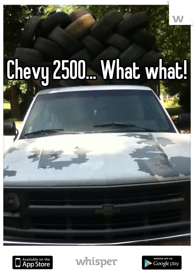Chevy 2500... What what!