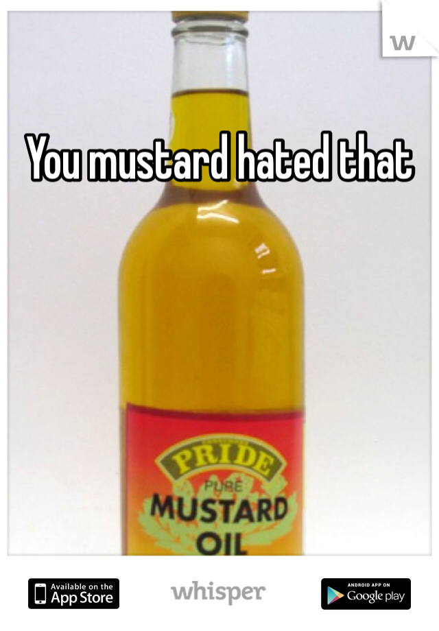 You mustard hated that 