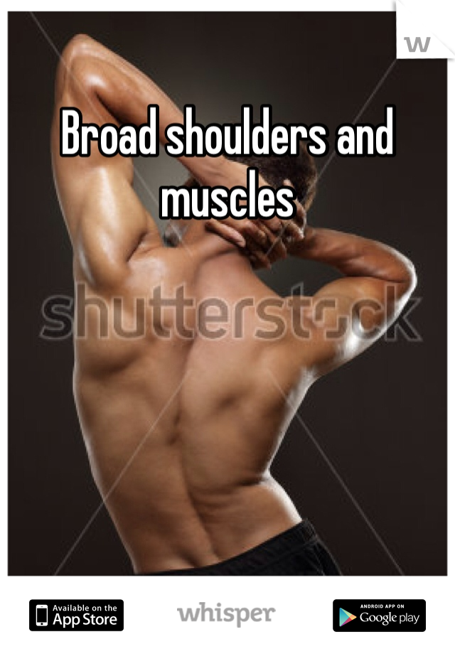 Broad shoulders and muscles