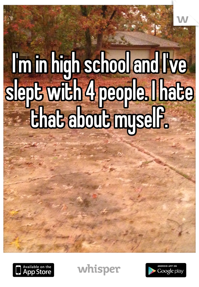 I'm in high school and I've slept with 4 people. I hate that about myself.