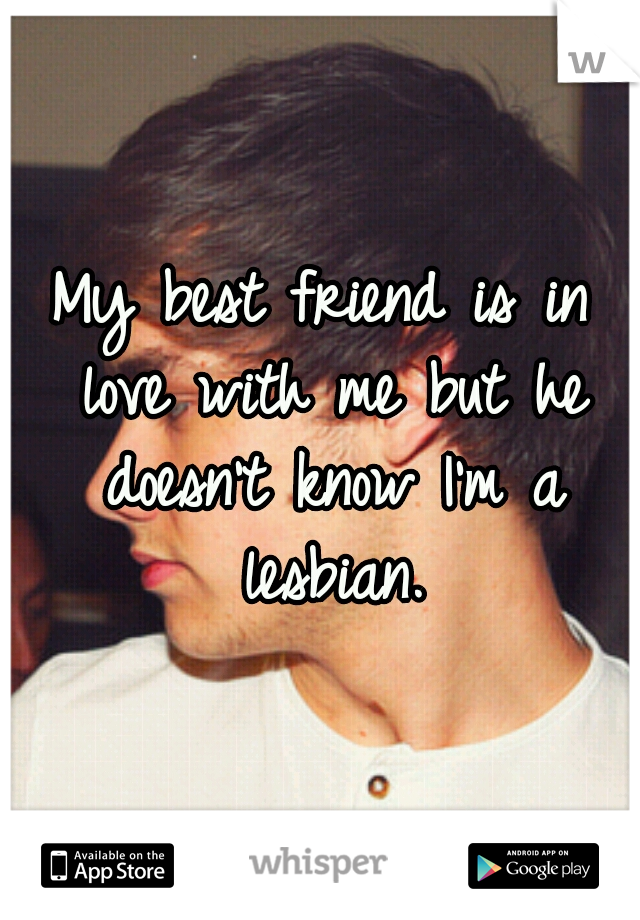 My best friend is in love with me but he doesn't know I'm a lesbian.