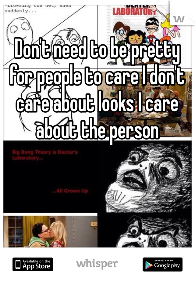 Don't need to be pretty for people to care I don't care about looks I care about the person 