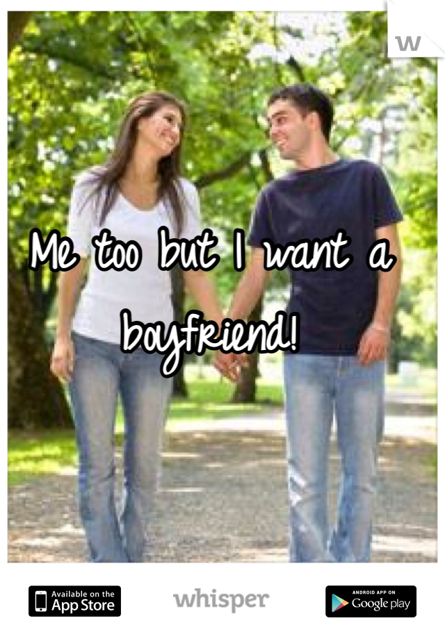 Me too but I want a boyfriend! 
