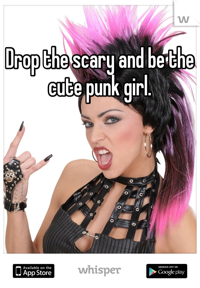 Drop the scary and be the cute punk girl.
