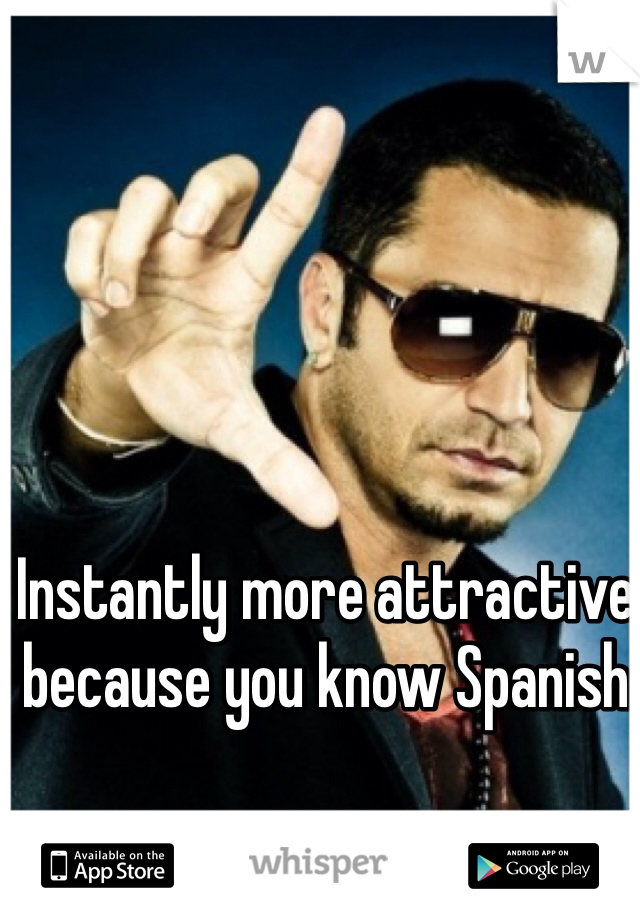 Instantly more attractive because you know Spanish