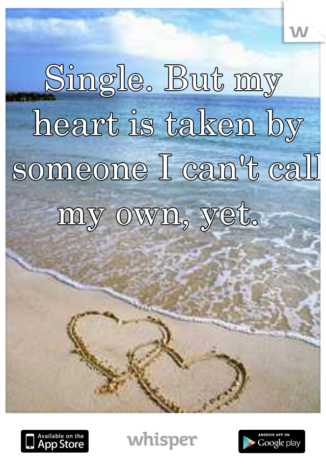 Single. But my heart is taken by someone I can't call my own, yet.  