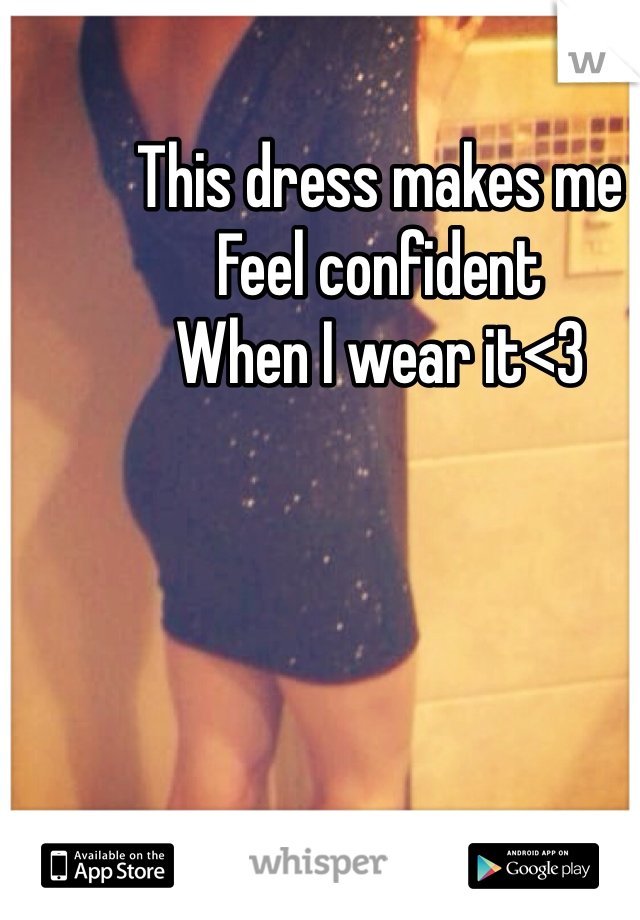 This dress makes me 
Feel confident 
When I wear it<3