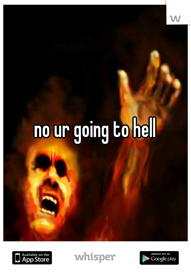 no ur going to hell