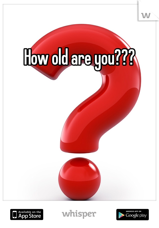 How old are you???
