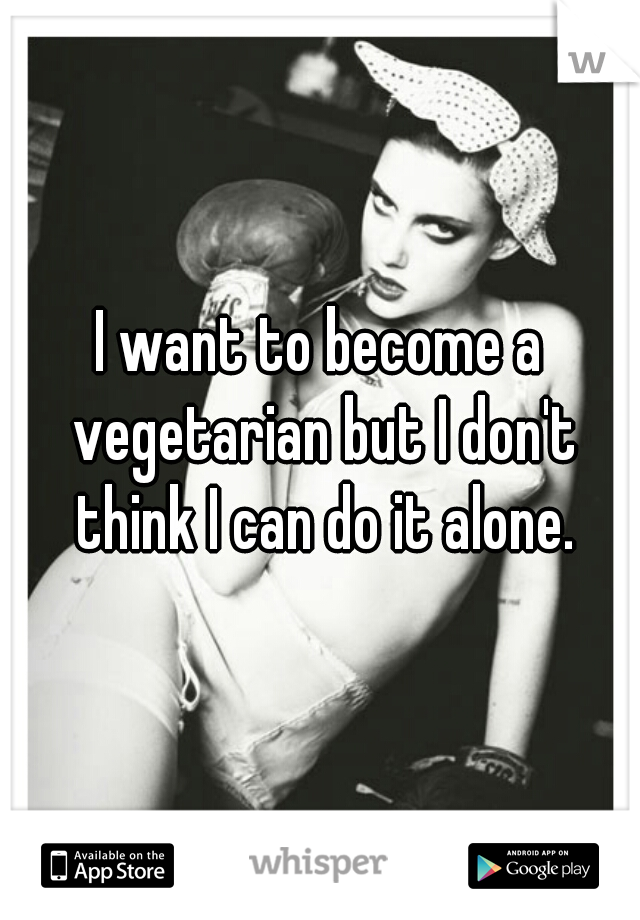 I want to become a vegetarian but I don't think I can do it alone.