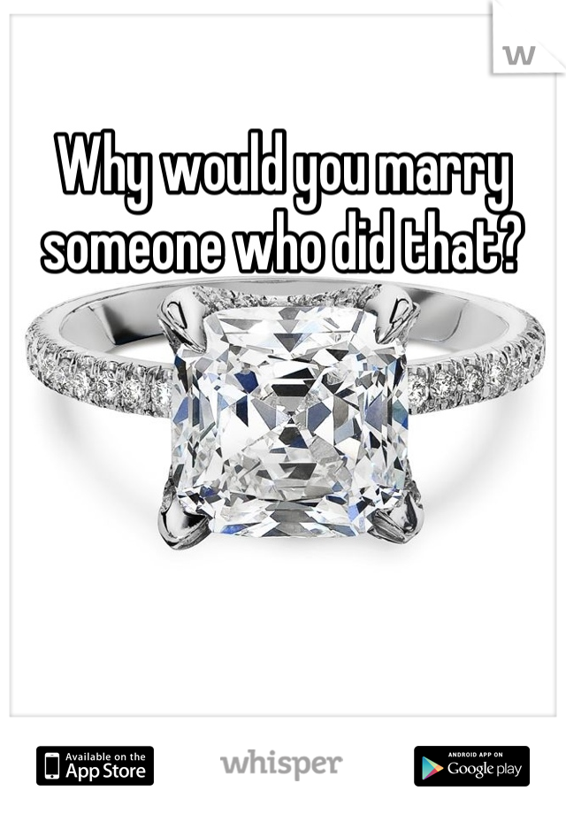 Why would you marry someone who did that?