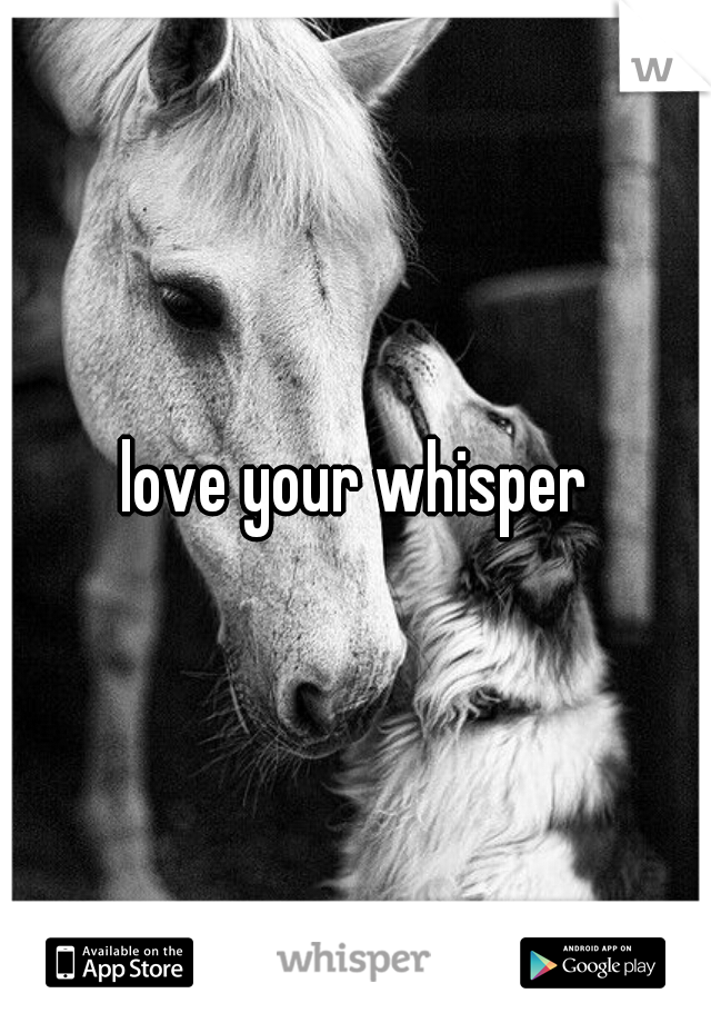 love your whisper