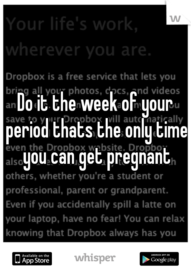 Do it the week of your period thats the only time you can get pregnant