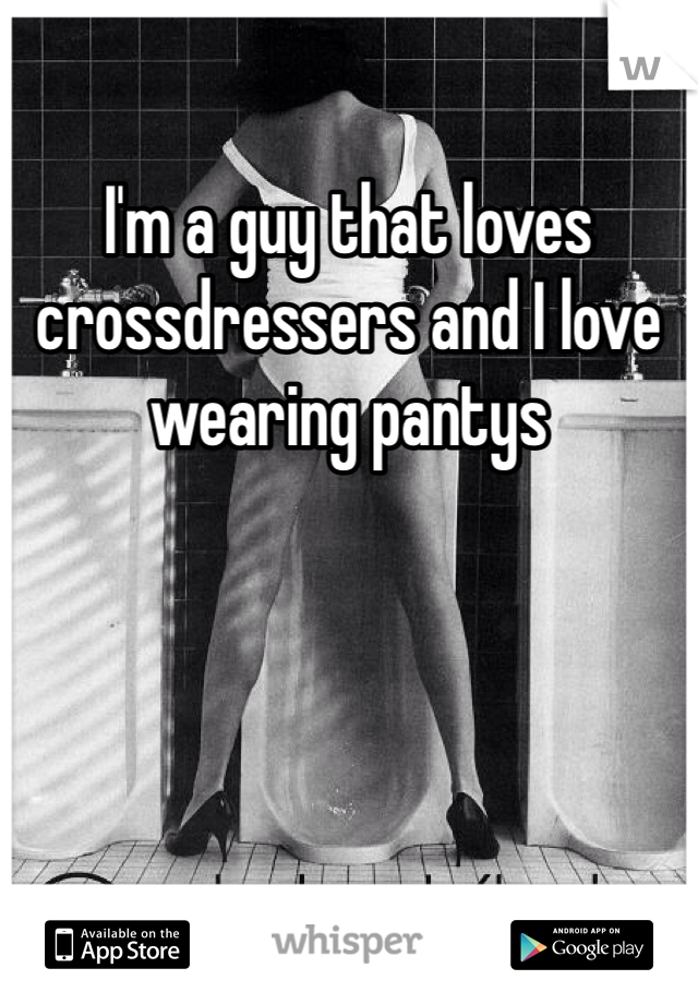I'm a guy that loves crossdressers and I love wearing pantys