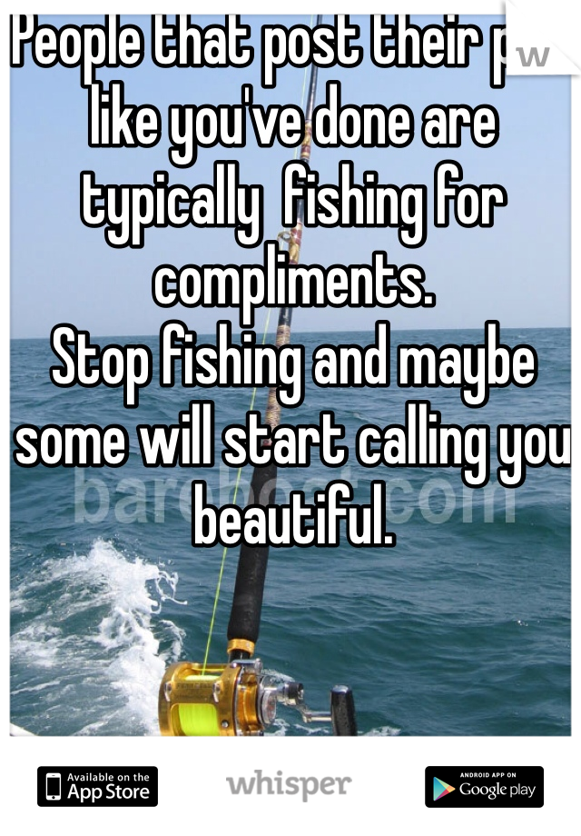 People that post their pics like you've done are typically  fishing for compliments. 
Stop fishing and maybe some will start calling you beautiful. 
