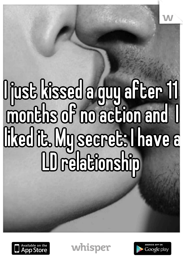 I just kissed a guy after 11 months of no action and  I liked it. My secret: I have a LD relationship 