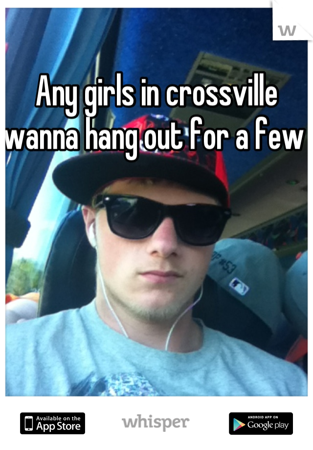Any girls in crossville wanna hang out for a few 