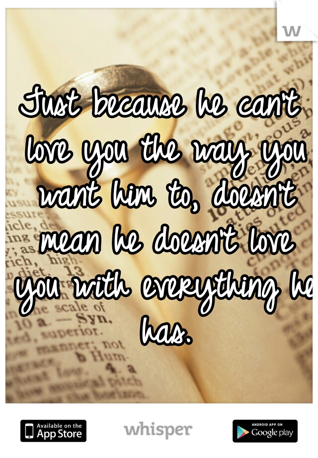 Just because he can't love you the way you want him to, doesn't mean he doesn't love you with everything he has.