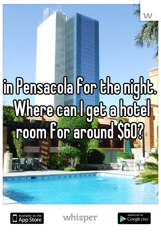 in Pensacola for the night. Where can I get a hotel room for around $60? 