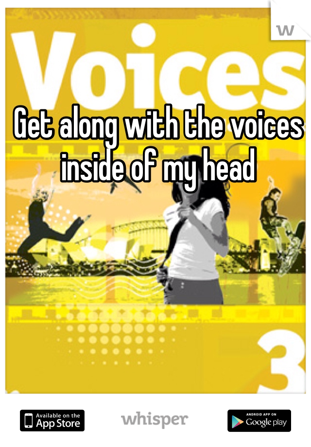 Get along with the voices inside of my head