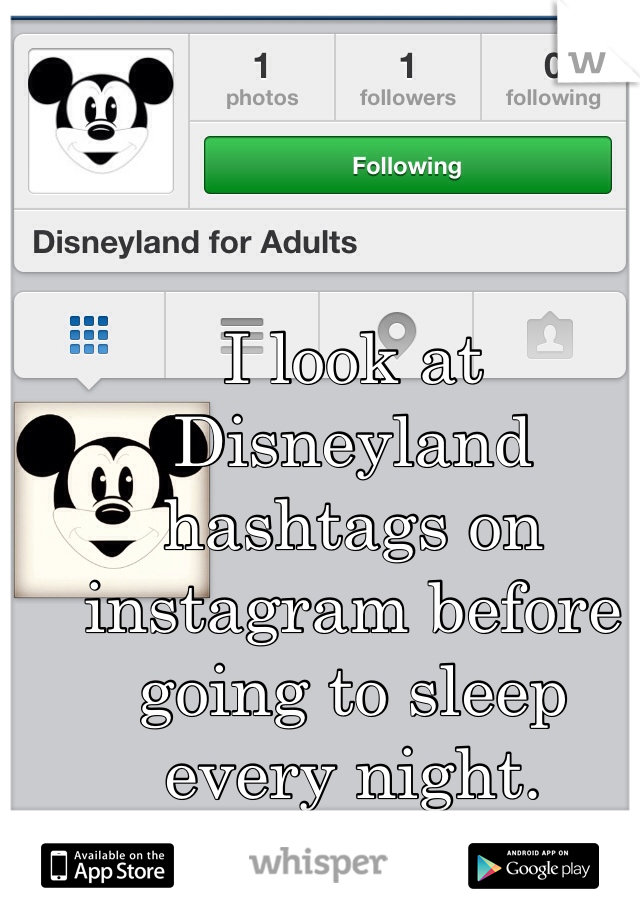 I look at Disneyland hashtags on instagram before going to sleep every night.